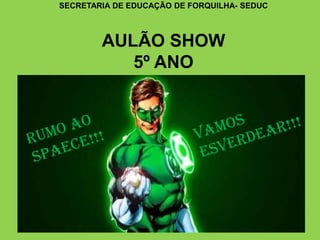 SECRETARIA DE EDUCAÇÃO DE FORQUILHA- SEDUC
AULÃO SHOW
5º ANO
 