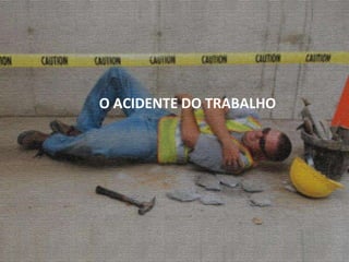 O ACIDENTE DO TRABALHO 