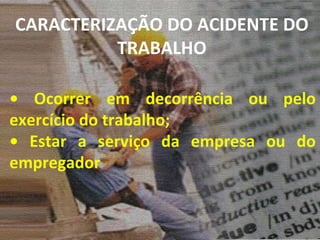 •  Ocorrer em decorrência ou pelo exercício do trabalho; •  Estar a serviço da empresa ou do empregador CARACTERIZAÇÃO DO ACIDENTE DO TRABALHO 