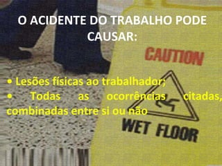 •  Lesões físicas ao trabalhador; •  Todas as ocorrências citadas, combinadas entre si ou não O ACIDENTE DO TRABALHO PODE CAUSAR: 