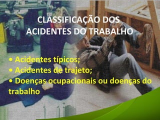 •  Acidentes típicos; •  Acidentes de trajeto; •  Doenças ocupacionais ou doenças do trabalho CLASSIFICAÇÃO DOS  ACIDENTES DO TRABALHO 