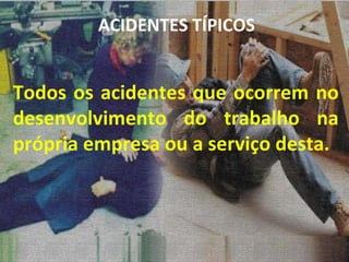 Todos os acidentes que ocorrem no desenvolvimento do trabalho na própria empresa ou a serviço desta. ACIDENTES TÍPICOS 