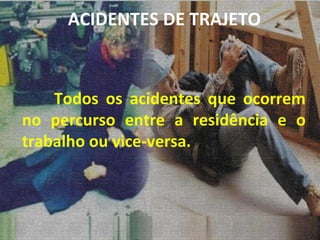 Todos os acidentes que ocorrem no percurso entre a residência e o trabalho ou vice-versa. ACIDENTES DE TRAJETO 