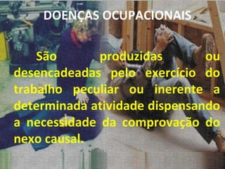 São produzidas ou desencadeadas pelo exercício do trabalho peculiar ou inerente a determinada atividade dispensando a necessidade da comprovação do nexo causal. DOENÇAS OCUPACIONAIS 