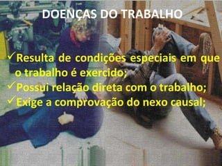 Resulta de condições especiais em que o trabalho é exercido; Possui relação direta com o trabalho; Exige a comprovação do nexo causal; DOENÇAS DO TRABALHO 