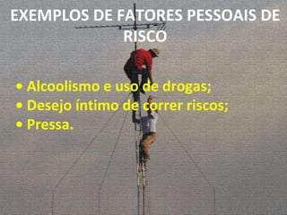 •  Alcoolismo e uso de drogas; •  Desejo íntimo de correr riscos; •  Pressa. EXEMPLOS DE FATORES PESSOAIS DE RISCO 
