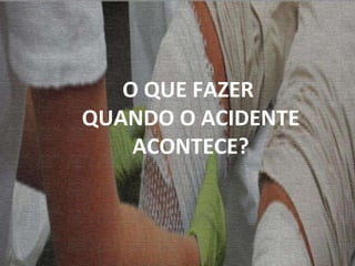 O QUE FAZER  QUANDO O ACIDENTE ACONTECE? 