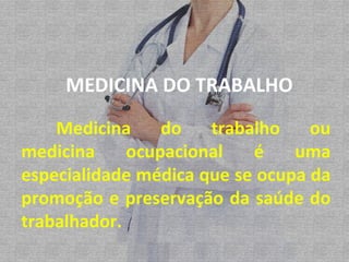 Medicina do trabalho ou medicina ocupacional é uma especialidade médica que se ocupa da promoção e preservação da saúde do trabalhador. MEDICINA DO TRABALHO 