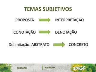 TEMAS SUBJETIVOS
PROPOSTA INTERPRETAÇÃO
CONOTAÇÃO DENOTAÇÃO
Delimitação: ABSTRATO CONCRETO
REDAÇÃO JOSI MOTTA
 