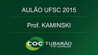 AULÃO UFSC 2015 
Prof. KAMINSKI 
QUÍMICA 
Prof. KAMINSKI 
 