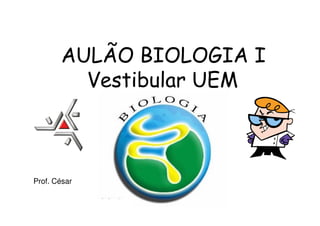 AULÃO BIOLOGIA I
         Vestibular UEM



Prof. César
 