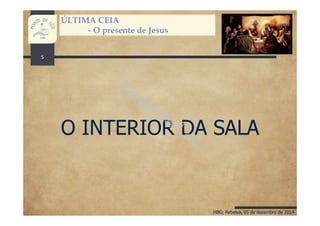 HBG; Rebelva, 05 de dezembro de 2014
ÚLTIMA CEIA
- O presente de Jesus
O INTERIOR DA SALA
5
 