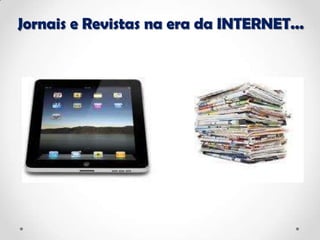 Jornais e Revistas na era da INTERNET...
 