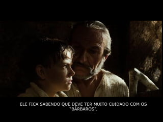 ELE FICA SABENDO QUE DEVE TER MUITO CUIDADO COM OS
                    “BÁRBAROS”.
 