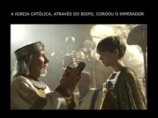 A IGREJA CATÓLICA, ATRAVÉS DO BISPO, COROOU O IMPERADOR
 