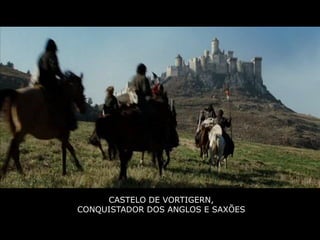 CASTELO DE VORTIGERN,
CONQUISTADOR DOS ANGLOS E SAXÕES
 