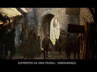 ELEMENTOS DA VIDA FEUDAL: INSEGURANÇA
 