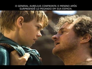 O GENERAL AURELIUS CONFRONTA O MENINO APÓS
   SURPREENDÊ-LO PEGANDO EM SUA ESPADA.
 