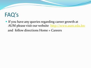 FAQ’s
 If you have any queries regarding career growth at
AUM please visit our website http://www.aum.edu.kw
and follow directions Home » Careers
 