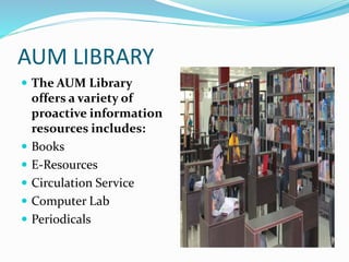 AUM LIBRARY
 The AUM Library
offers a variety of
proactive information
resources includes:
 Books
 E-Resources
 Circulation Service
 Computer Lab
 Periodicals
 