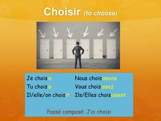 Choisir (to choose)
Je choisis Nous choisissons
Tu choisis Vous choisissez
Il/elle/on choisit Ils/Elles choisissent
Passé composé: J’ai choisi
 