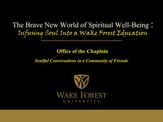 The Brave New World of Spiritual Well-Being :
Infusing Soul Into a Wake Forest Education
Office of the Chaplain
Soulful Conversations in a Community of Friends
 