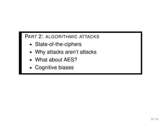 PART 2: ALGORITHMIC ATTACKS
   State-of-the-ciphers
   Why attacks aren’t attacks
   What about AES?
   Cognitive biases




                                25 / 54
 