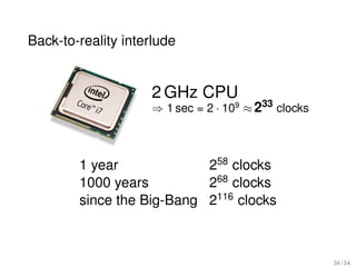 Back-to-reality interlude


                    2 GHz CPU
                    ⇒ 1 sec = 2 · 109 ≈ 233 clocks



        1 year             258 clocks
        1000 years         268 clocks
        since the Big-Bang 2116 clocks



                                                     34 / 54
 
