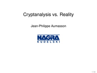 Cryptanalysis vs. Reality

   Jean-Philippe Aumasson




                            1 / 54
 