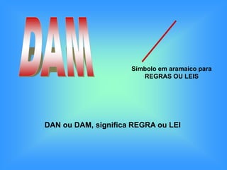 Símbolo em aramaico para
                        REGRAS OU LEIS




DAN ou DAM, significa REGRA ou LEI
 