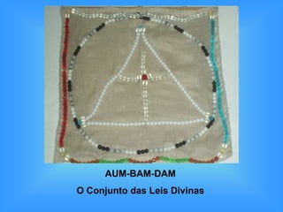 AUM-BAM-DAM
O Conjunto das Leis Divinas
 
