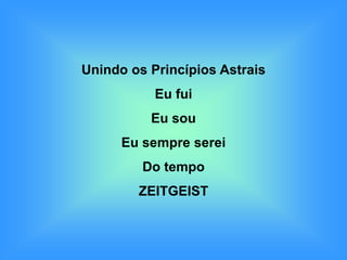 Unindo os Princípios Astrais
           Eu fui
          Eu sou
      Eu sempre serei
         Do tempo
        ZEITGEIST
 