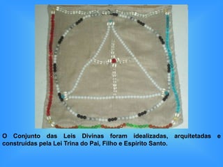 O Conjunto das Leis Divinas foram idealizadas, arquitetadas e
construídas pela Lei Trina do Pai, Filho e Espírito Santo.
 