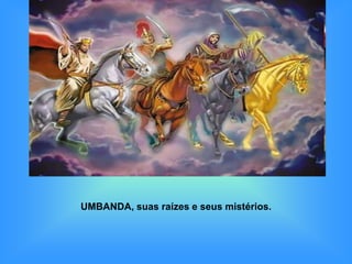 UMBANDA, suas raízes e seus mistérios.
 