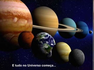 E tudo no Universo começa...
 