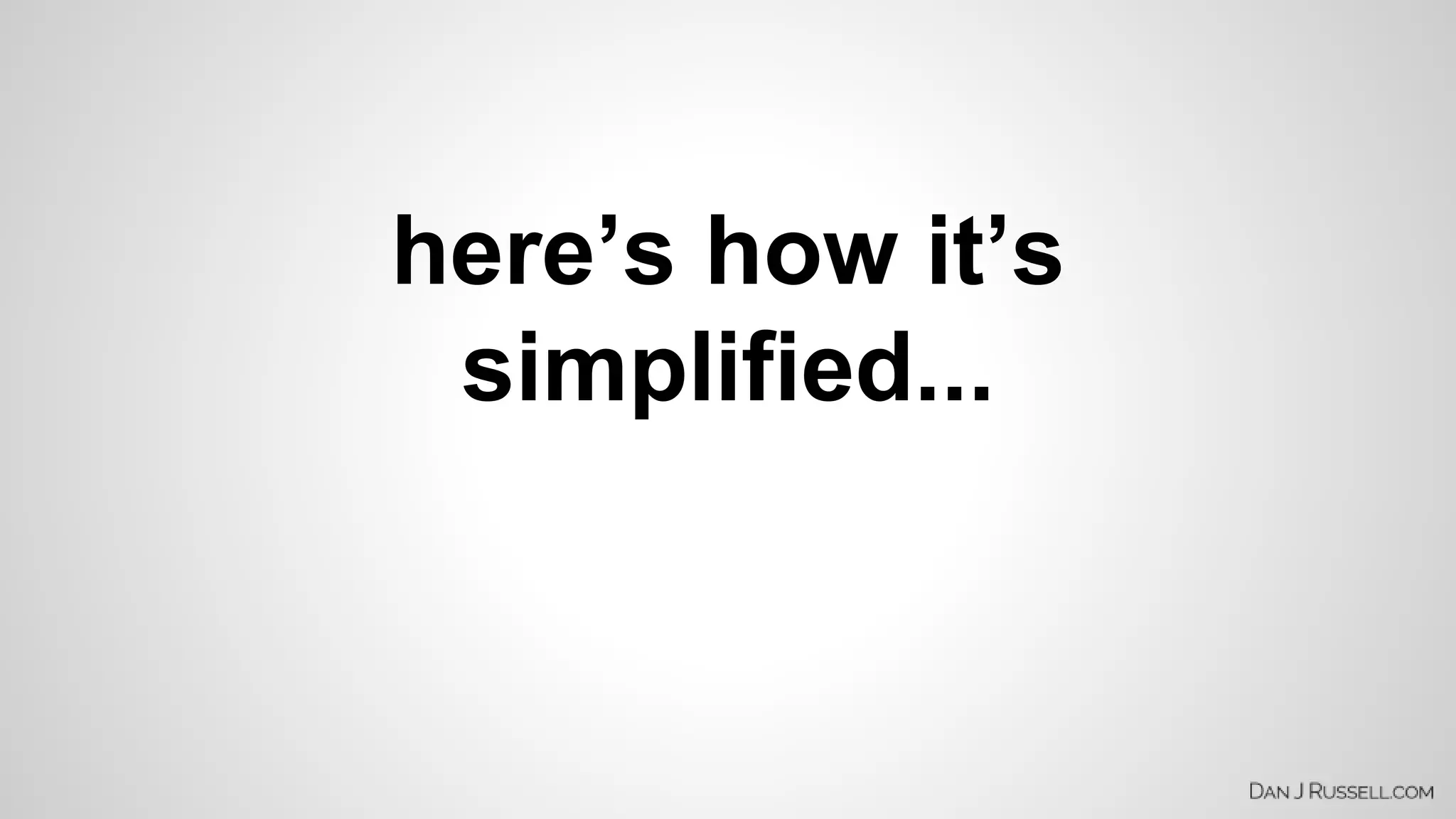 here’s how it’s 
simplified... 
 