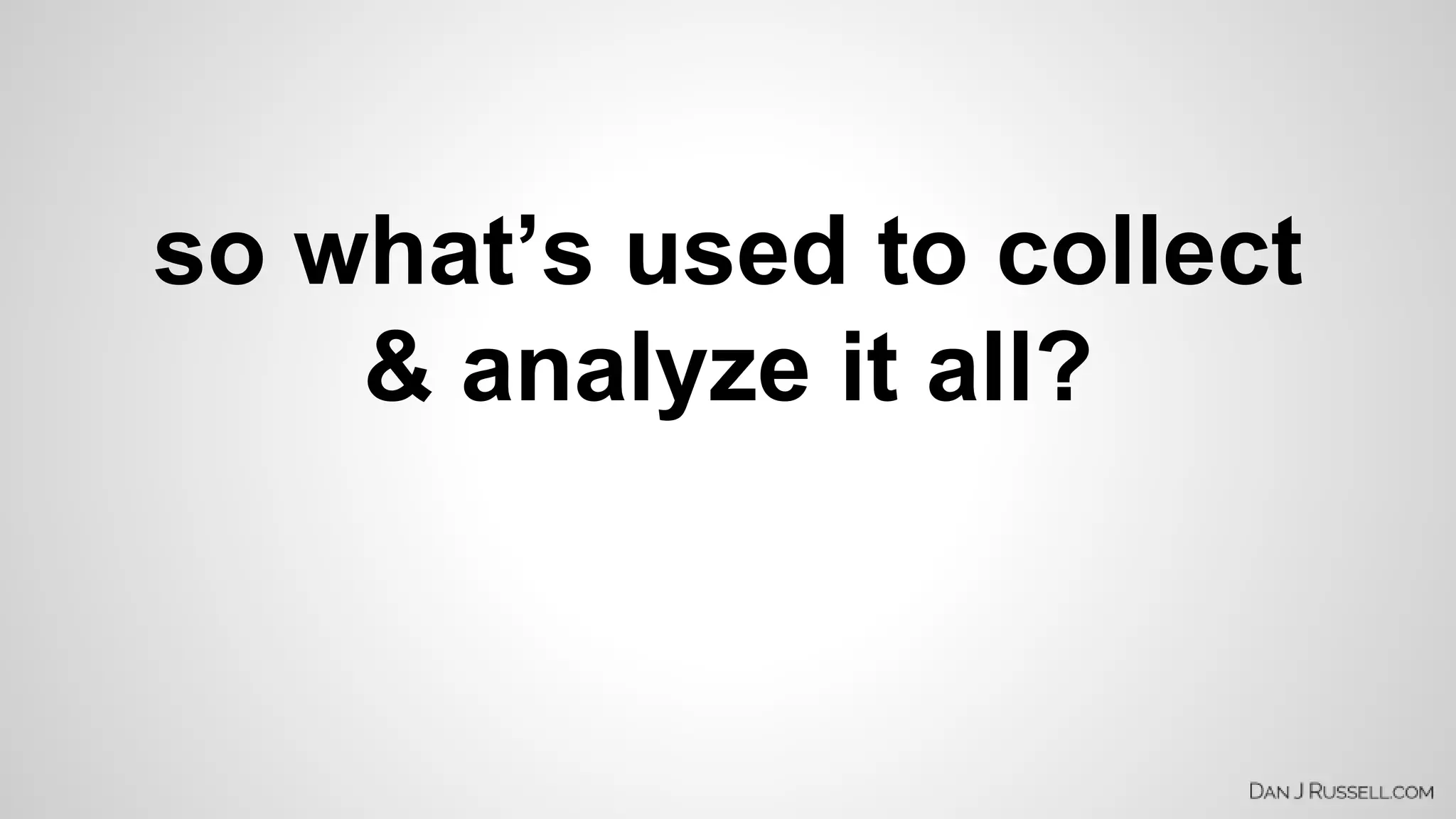so what’s used to collect 
& analyze it all? 
 