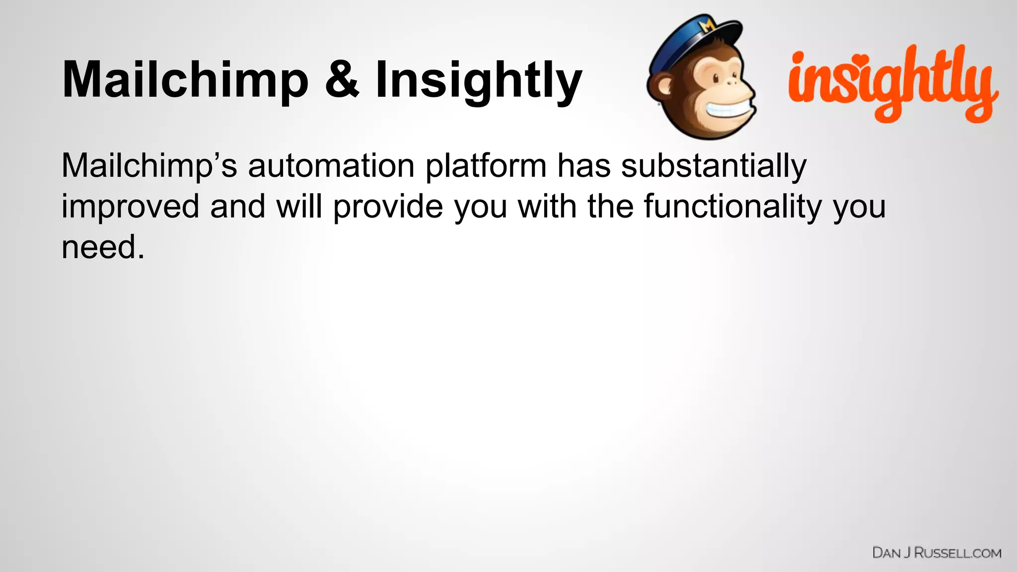 Mailchimp & Insightly 
Mailchimp’s automation platform has substantially 
improved and will provide you with the functionality you 
need. 
 