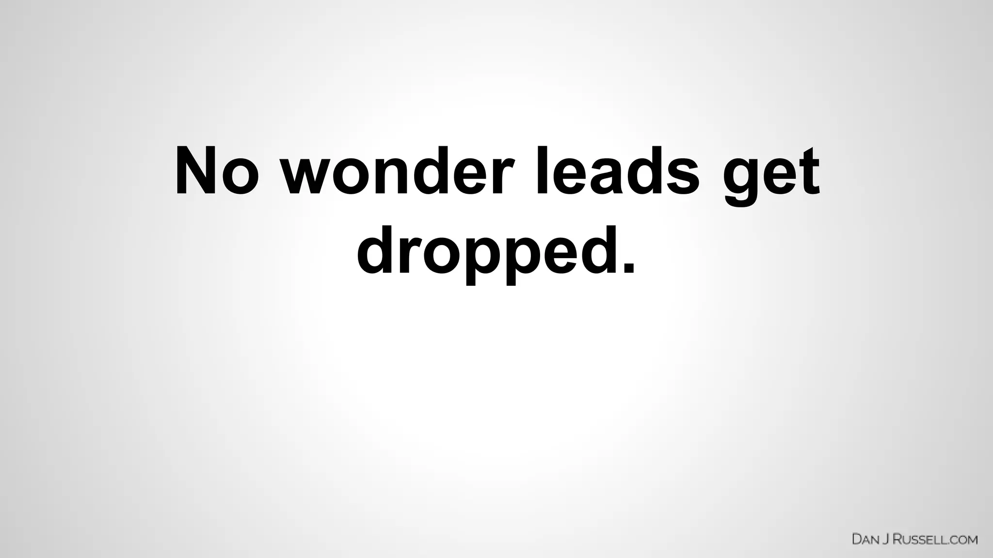 No wonder leads get 
dropped. 
 