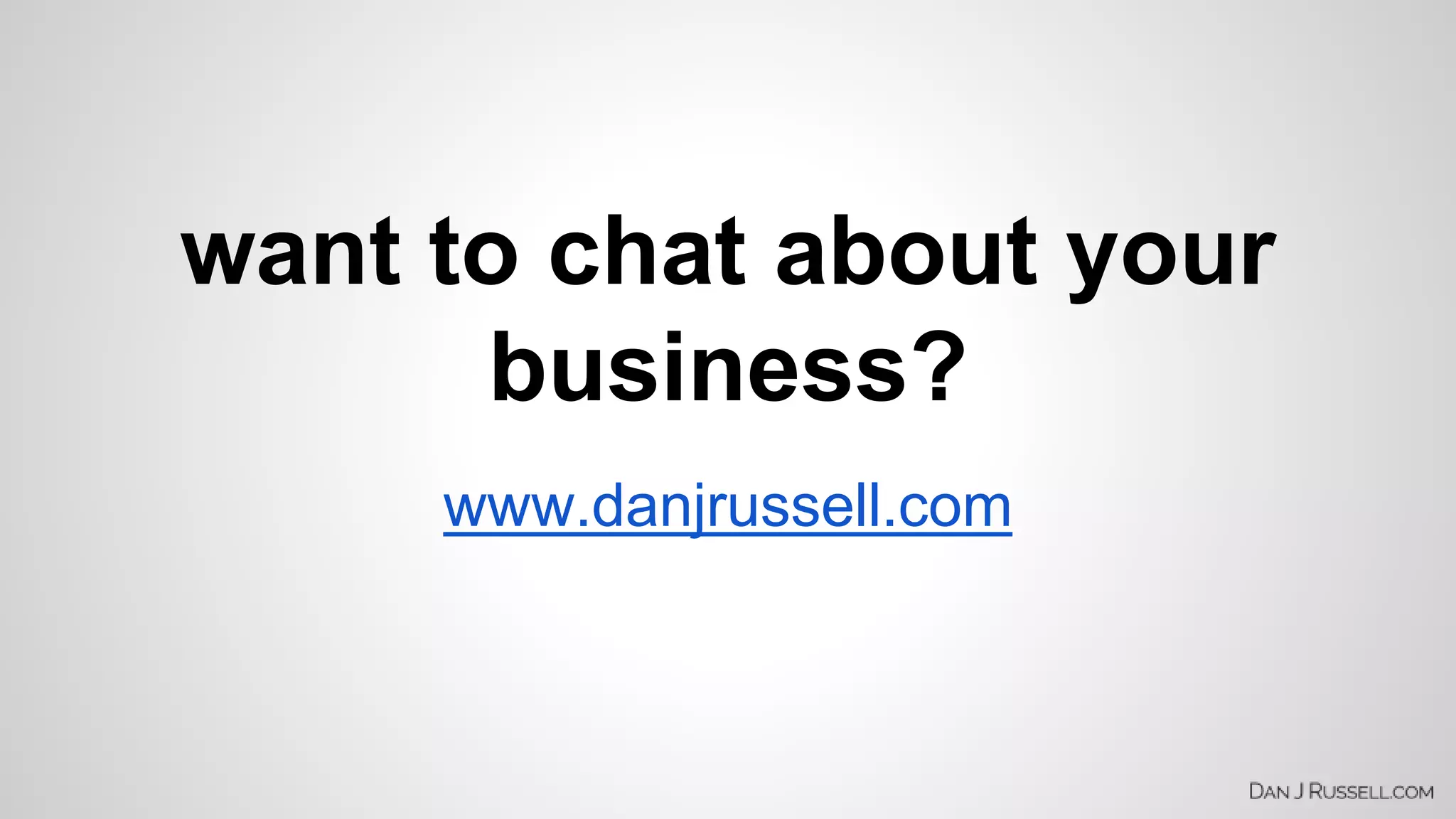 want to chat about your 
business? 
www.danjrussell.com 
 