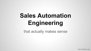 Sales Automation 
Engineering 
that actually makes sense 
 