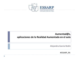 Aumentad@s,
aplicaciones de la Realidad Aumentada en el aula
Alejandra García Redín
#ESSARP_RA
 
