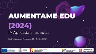 AUMENTAME EDU
(2024)
IA Aplicada a las aulas
Isidro Navarro Delgado, Dr. Arqto. UPC
 