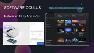 SOFTWARE OCULUS
Instalar en PC y App móvil
https://www.meta.com/es/en/quest/setup/
 