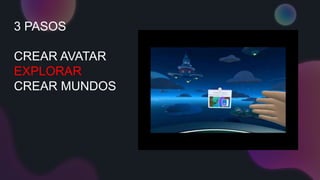 3 PASOS
CREAR AVATAR
EXPLORAR
CREAR MUNDOS
 