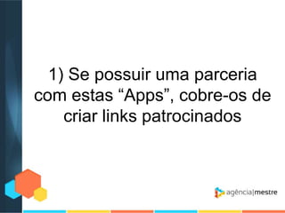 1) Se possuir uma parceria
com estas “Apps”, cobre-os de
criar links patrocinados

 