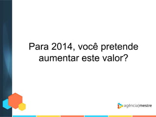 Para 2014, você pretende
aumentar este valor?

 