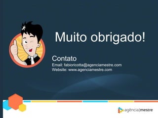 Muito obrigado!
Contato
Email: fabioricotta@agenciamestre.com
Website: www.agenciamestre.com

 