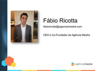 Fábio Ricotta
fabioricotta@agenciamestre.com
CEO e Co-Fundador da Agência Mestre

 