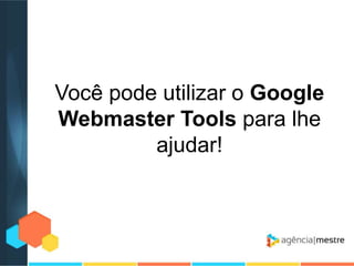 Você pode utilizar o Google
Webmaster Tools para lhe
ajudar!

 